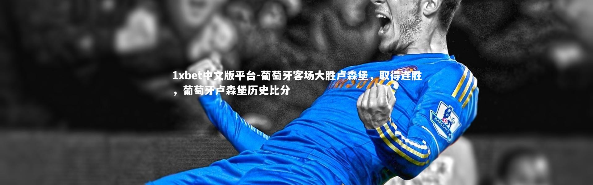 1xbet中文版平台-葡萄牙客场大胜卢森堡，取得连胜，葡萄牙卢森堡历史比分