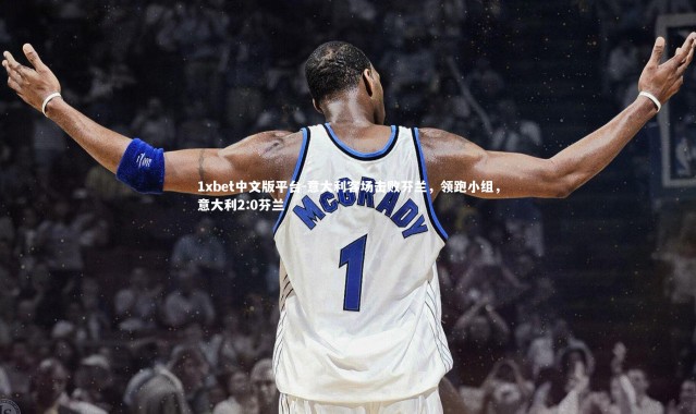 1xbet中文版平台-意大利客场击败芬兰，领跑小组，意大利2:0芬兰