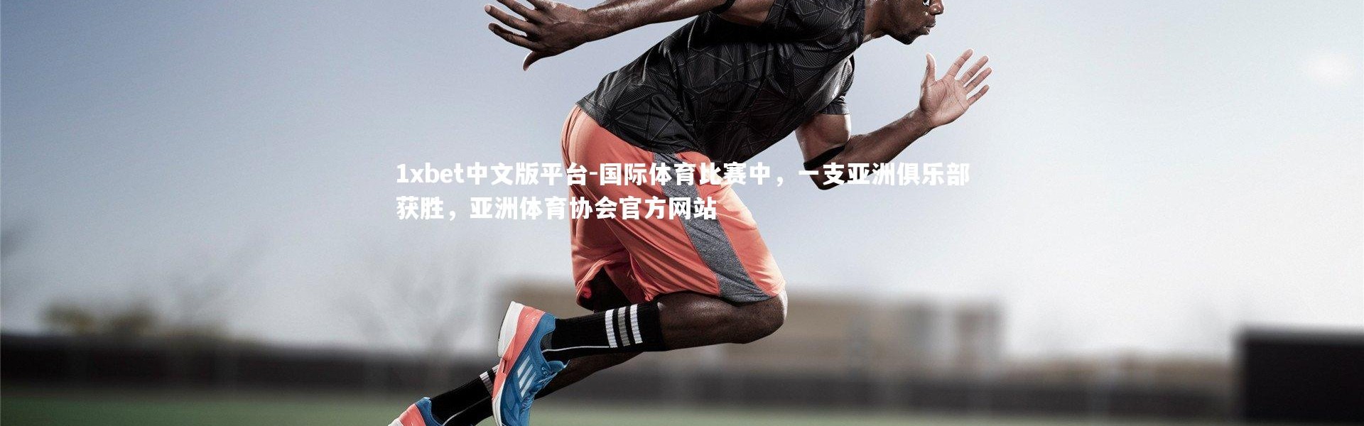 1xbet中文版平台-国际体育比赛中，一支亚洲俱乐部获胜，亚洲体育协会官方网站