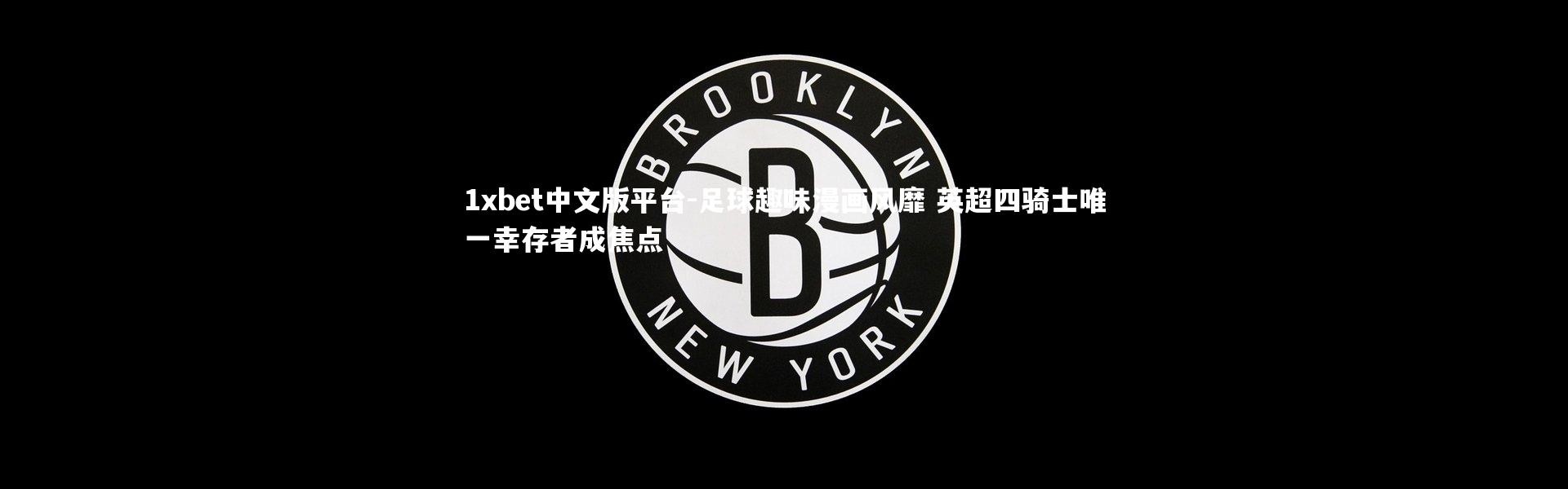 1xbet中文版平台-足球趣味漫画风靡 英超四骑士唯一幸存者成焦点