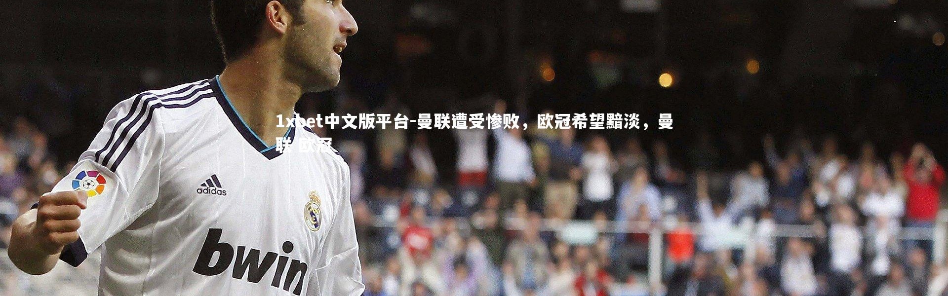 1xbet中文版平台-曼联遭受惨败，欧冠希望黯淡，曼联 欧冠
