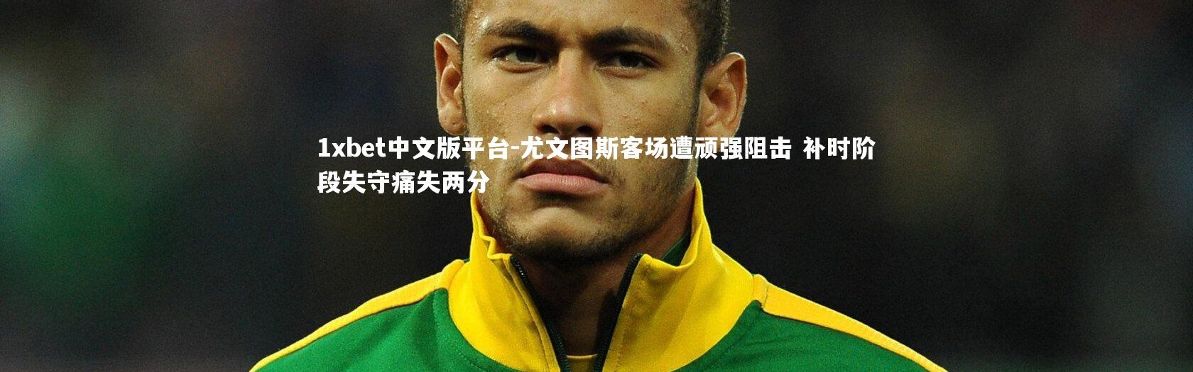 1xbet中文版平台-尤文图斯客场遭顽强阻击 补时阶段失守痛失两分