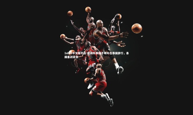 1xbet中文版平台-亚洲杯赛将于明年在泰国举行，各国备战紧张