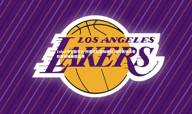 1xbet中文版平台-阿根廷队势如破竹 国际赛场再奏凯歌延续连胜佳绩