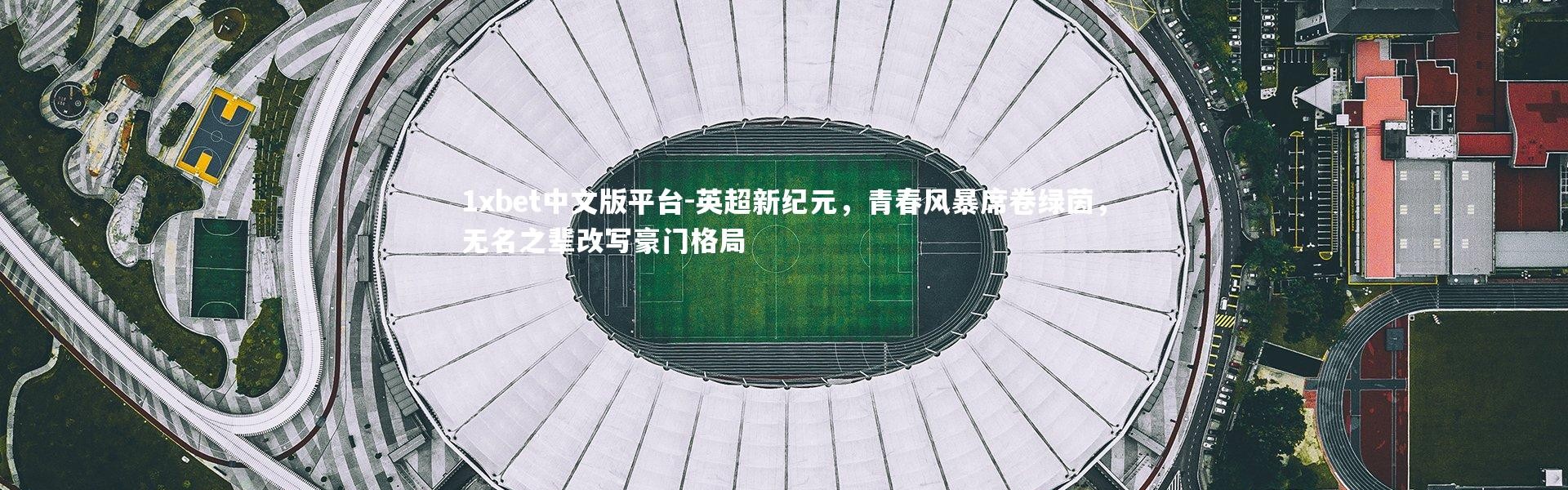 1xbet中文版平台-英超新纪元，青春风暴席卷绿茵，无名之辈改写豪门格局