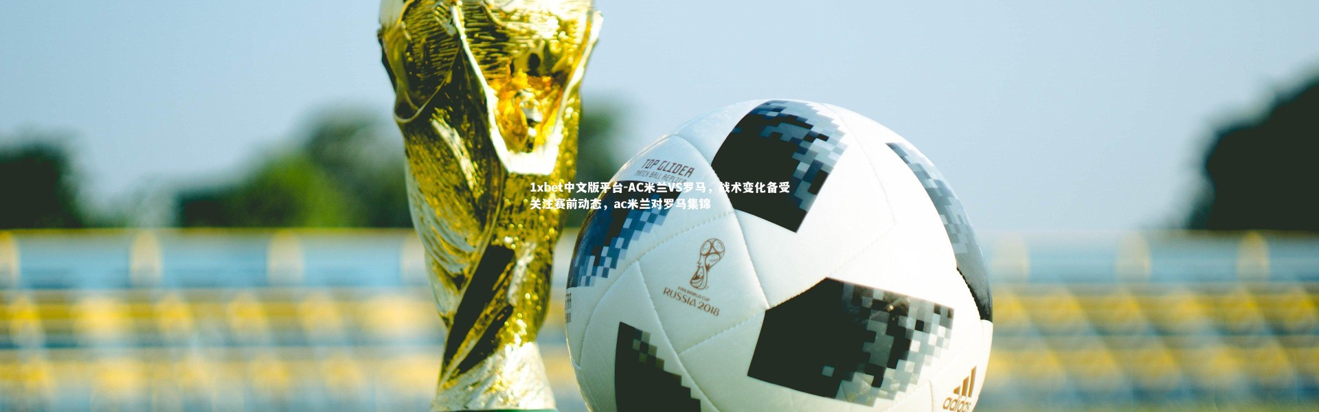 1xbet中文版平台-AC米兰VS罗马，战术变化备受关注赛前动态，ac米兰对罗马集锦