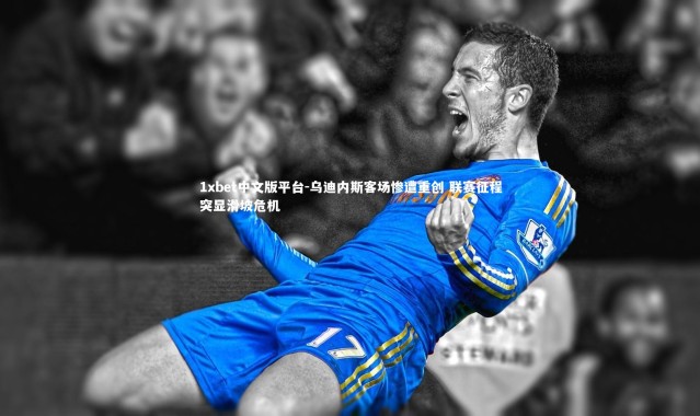 1xbet中文版平台-乌迪内斯客场惨遭重创 联赛征程突显滑坡危机