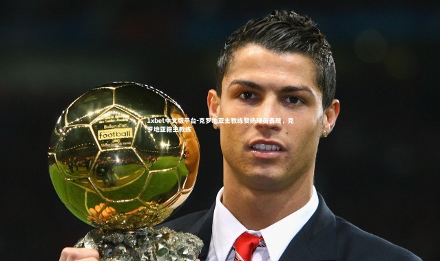 1xbet中文版平台-克罗地亚主教练赞扬球员表现，克罗地亚籍主教练