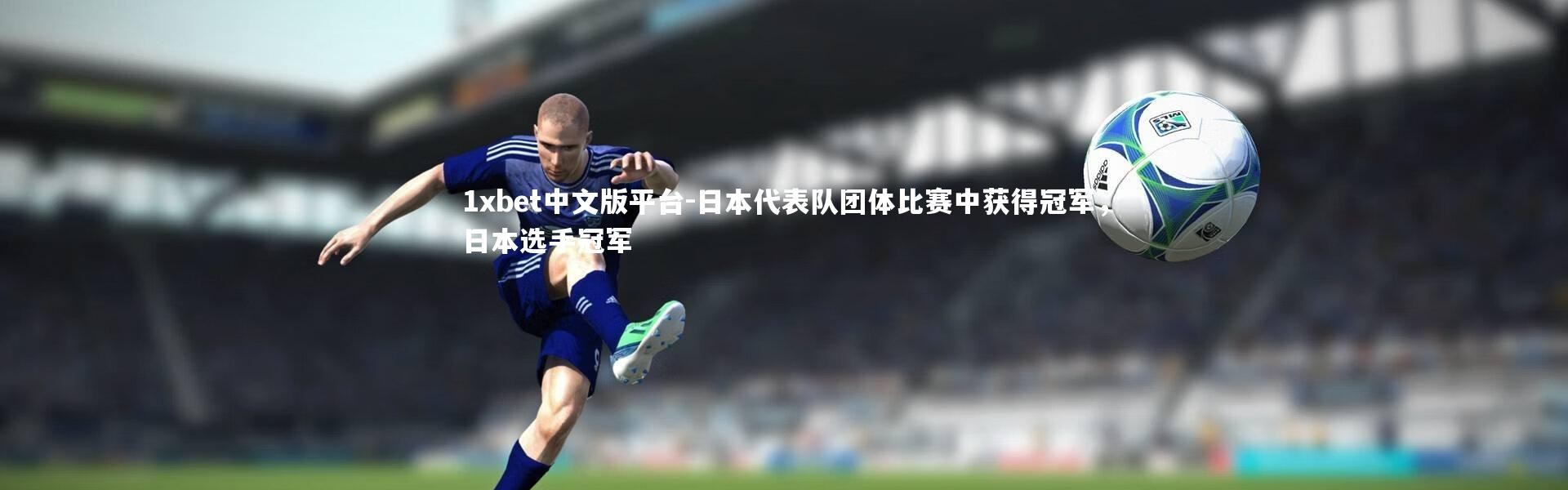 1xbet中文版平台-日本代表队团体比赛中获得冠军，日本选手冠军