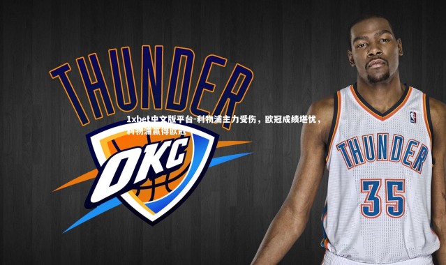 1xbet中文版平台-利物浦主力受伤，欧冠成绩堪忧，利物浦赢得欧冠