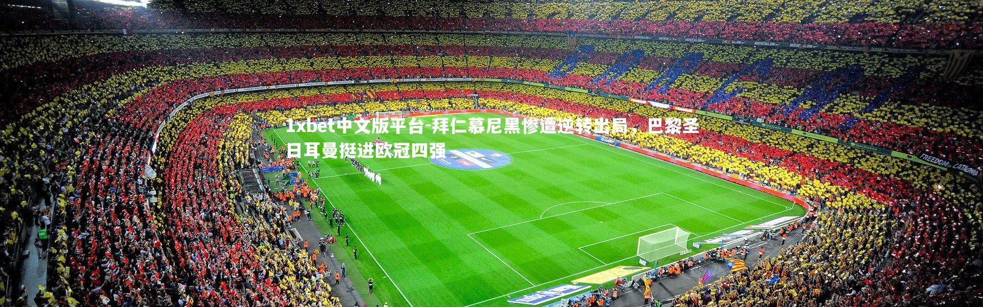 1xbet中文版平台-拜仁慕尼黑惨遭逆转出局，巴黎圣日耳曼挺进欧冠四强