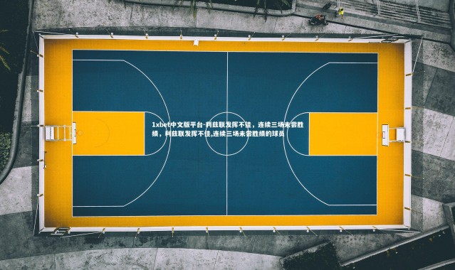 1xbet中文版平台-利兹联发挥不佳，连续三场未尝胜绩，利兹联发挥不佳,连续三场未尝胜绩的球员
