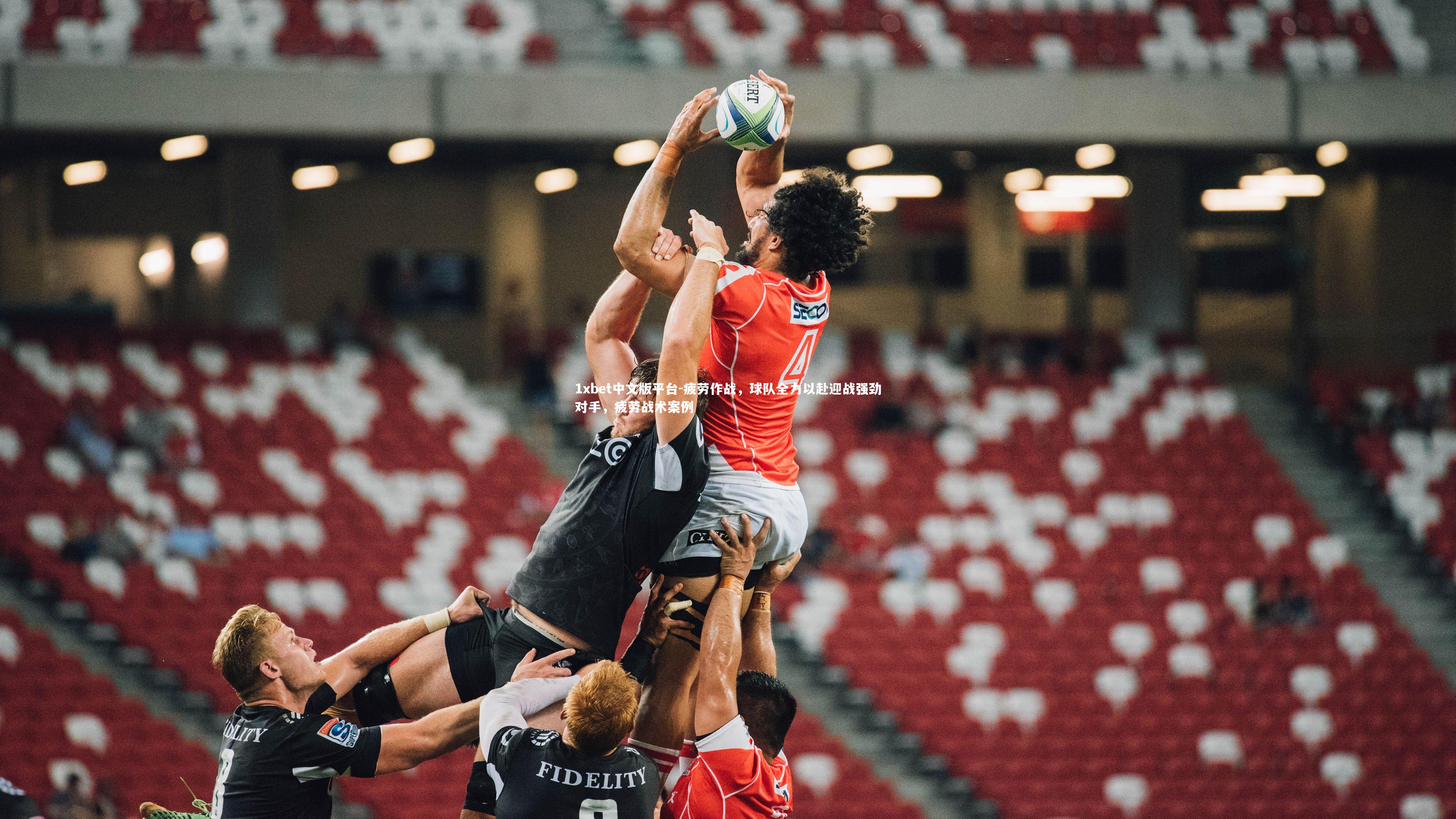 1xbet中文版平台-疲劳作战，球队全力以赴迎战强劲对手，疲劳战术案例